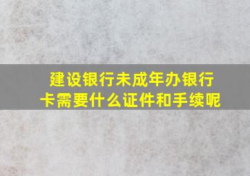 建设银行未成年办银行卡需要什么证件和手续呢