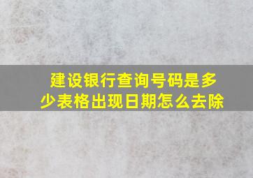 建设银行查询号码是多少表格出现日期怎么去除