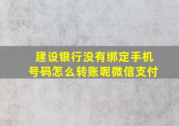 建设银行没有绑定手机号码怎么转账呢微信支付