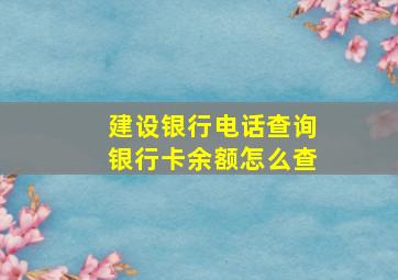 建设银行电话查询银行卡余额怎么查