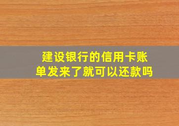 建设银行的信用卡账单发来了就可以还款吗