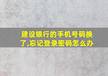 建设银行的手机号码换了,忘记登录密码怎么办