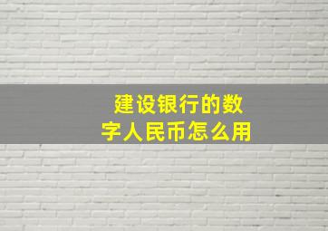 建设银行的数字人民币怎么用