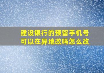 建设银行的预留手机号可以在异地改吗怎么改