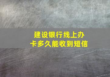 建设银行线上办卡多久能收到短信