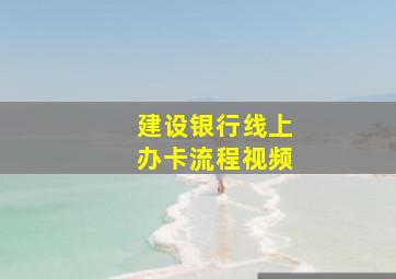 建设银行线上办卡流程视频