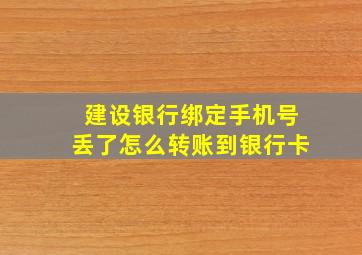 建设银行绑定手机号丢了怎么转账到银行卡