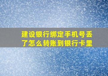 建设银行绑定手机号丢了怎么转账到银行卡里