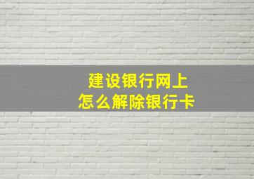 建设银行网上怎么解除银行卡