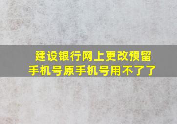 建设银行网上更改预留手机号原手机号用不了了