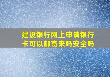 建设银行网上申请银行卡可以邮寄来吗安全吗