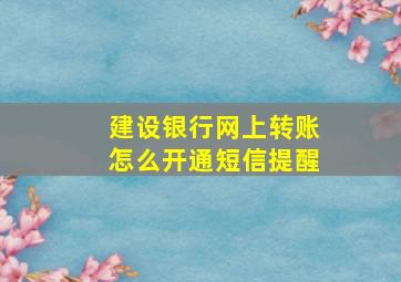 建设银行网上转账怎么开通短信提醒