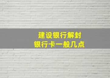 建设银行解封银行卡一般几点