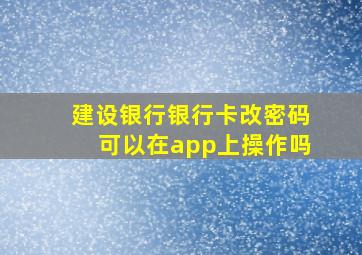 建设银行银行卡改密码可以在app上操作吗