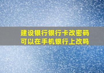 建设银行银行卡改密码可以在手机银行上改吗