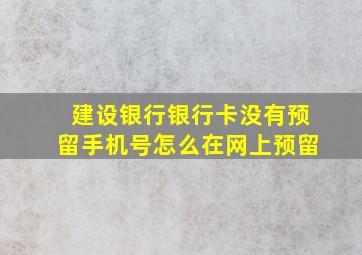 建设银行银行卡没有预留手机号怎么在网上预留