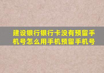 建设银行银行卡没有预留手机号怎么用手机预留手机号