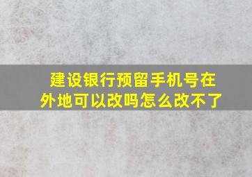 建设银行预留手机号在外地可以改吗怎么改不了