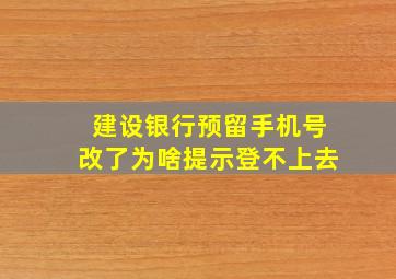 建设银行预留手机号改了为啥提示登不上去