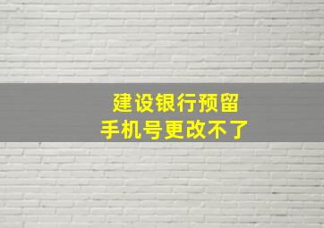 建设银行预留手机号更改不了