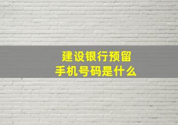 建设银行预留手机号码是什么