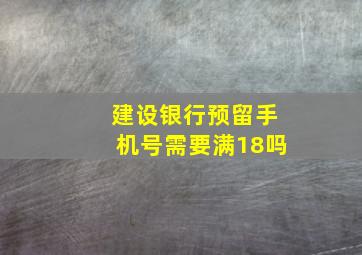 建设银行预留手机号需要满18吗