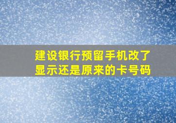 建设银行预留手机改了显示还是原来的卡号码