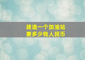 建造一个加油站要多少钱人民币