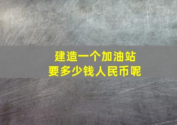 建造一个加油站要多少钱人民币呢