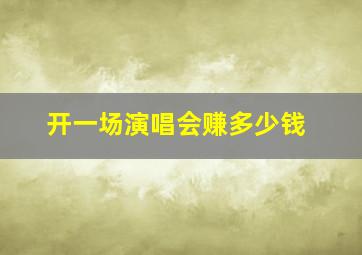 开一场演唱会赚多少钱