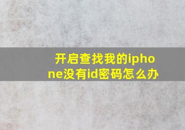 开启查找我的iphone没有id密码怎么办