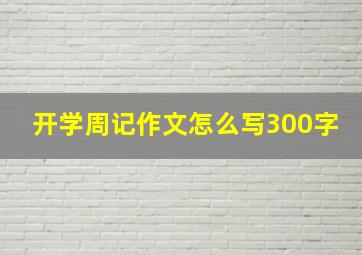 开学周记作文怎么写300字