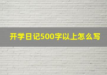 开学日记500字以上怎么写