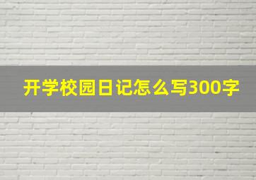 开学校园日记怎么写300字