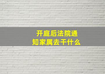 开庭后法院通知家属去干什么