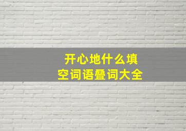 开心地什么填空词语叠词大全