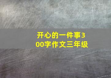 开心的一件事300字作文三年级