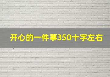 开心的一件事350十字左右