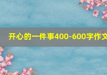 开心的一件事400-600字作文