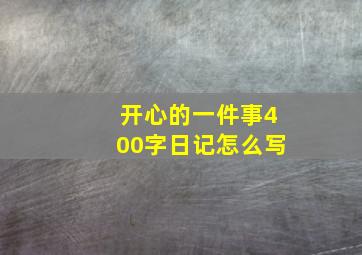 开心的一件事400字日记怎么写