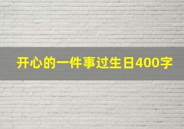 开心的一件事过生日400字