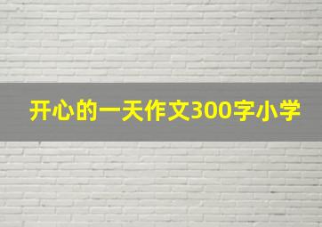 开心的一天作文300字小学