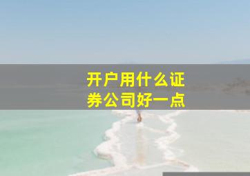 开户用什么证券公司好一点