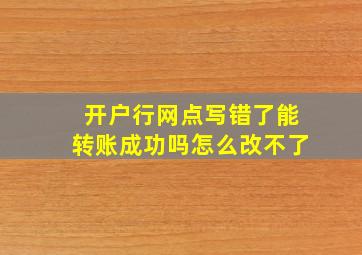 开户行网点写错了能转账成功吗怎么改不了