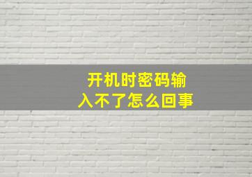 开机时密码输入不了怎么回事