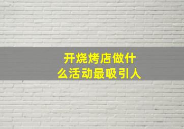 开烧烤店做什么活动最吸引人