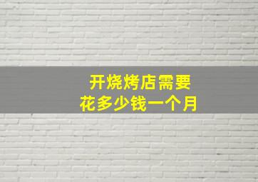 开烧烤店需要花多少钱一个月