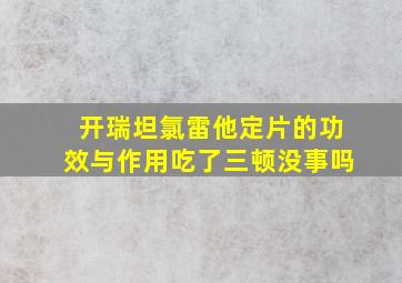 开瑞坦氯雷他定片的功效与作用吃了三顿没事吗