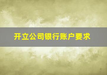 开立公司银行账户要求