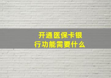 开通医保卡银行功能需要什么